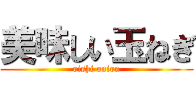 美味しい玉ねぎ (oishi onion)