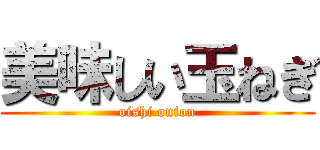 美味しい玉ねぎ (oishi onion)