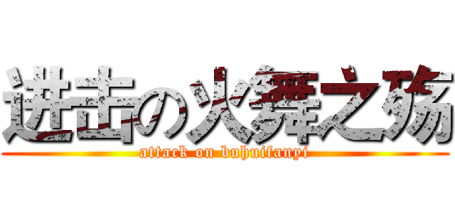 进击の火舞之殇 (attack on buhuifanyi)