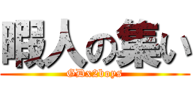 暇人の集い (GDx2boys)