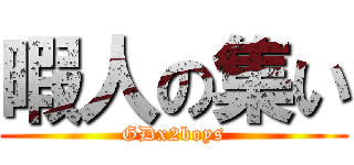 暇人の集い (GDx2boys)