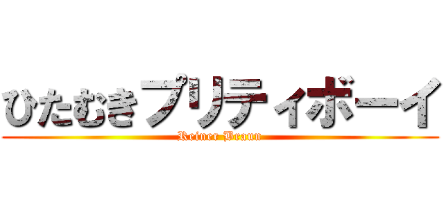 ひたむきプリティボーイ (Reiner Braun)