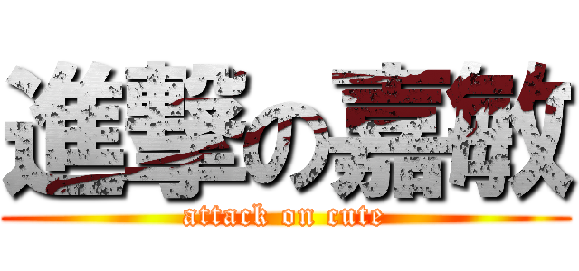 進撃の嘉敏 (attack on cute)
