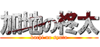 加地の柊太 (kachi no syuta)