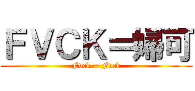 ＦＶＣＫ＝婦可 (Fvck = Fvck)