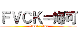 ＦＶＣＫ＝婦可 (Fvck = Fvck)