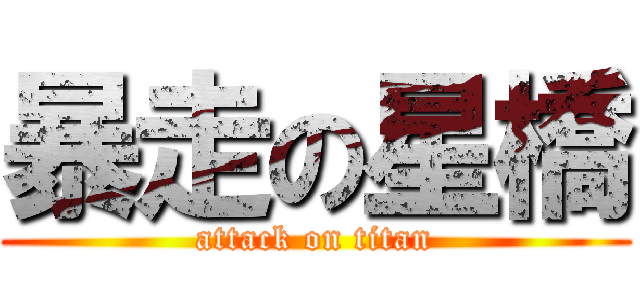 暴走の星橋 (attack on titan)