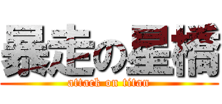暴走の星橋 (attack on titan)