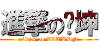 進撃の刘坤 (attack on LIUKUN)