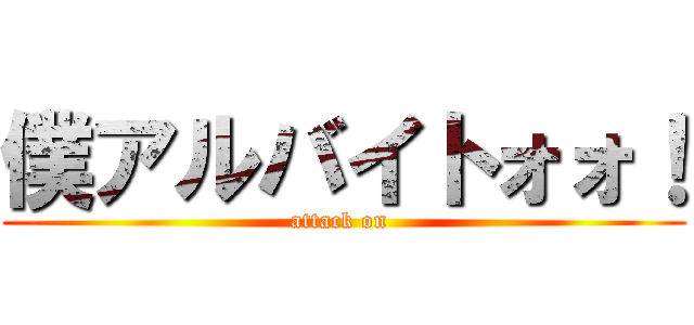 僕アルバイトォォ！ (attack on )