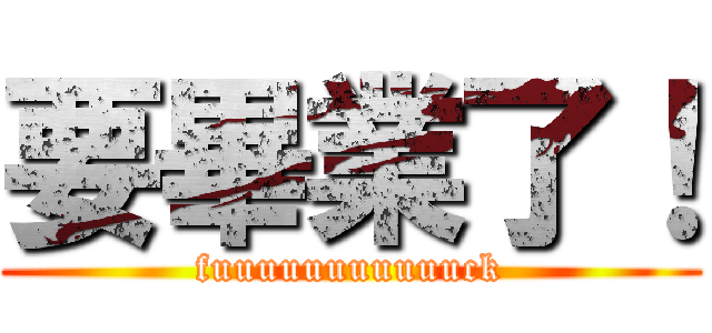 要畢業了！ (fuuuuuuuuuuuck)