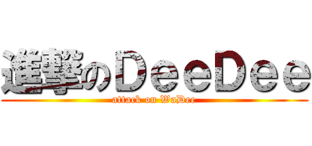 進撃のＤｅｅＤｅｅ (attack on WaDee)