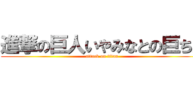 進撃の巨人いやみなとの巨ちん (attack on titan)