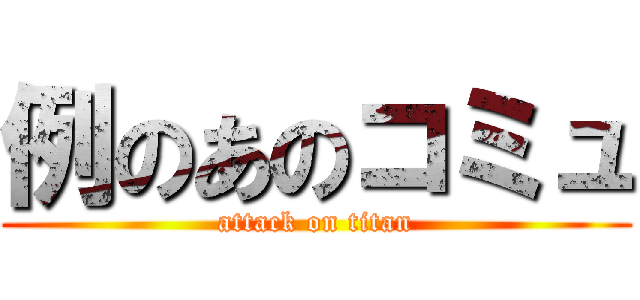 例のあのコミュ (attack on titan)