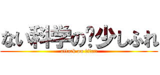 ない科学の尐少しふれ (attack on titan)