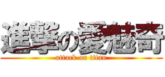 進撃の愛魅奇 (attack on titan)