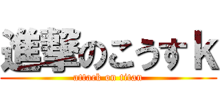 進撃のこうすｋ (attack on titan)