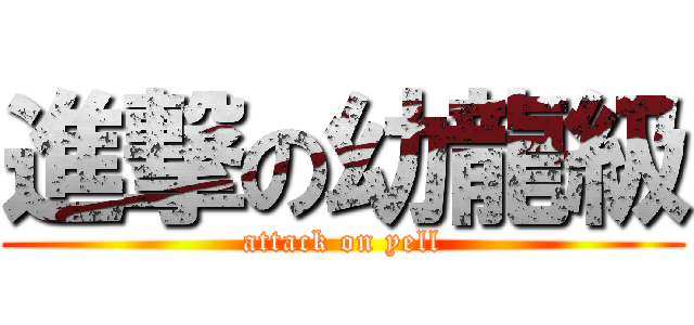 進撃の幼龍級 (attack on yell)