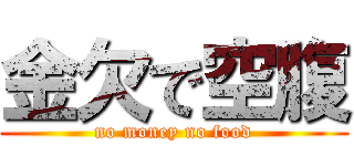 金欠で空腹 (no money no food)