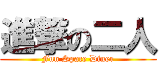 進撃の二人 (Fun Space Diner)