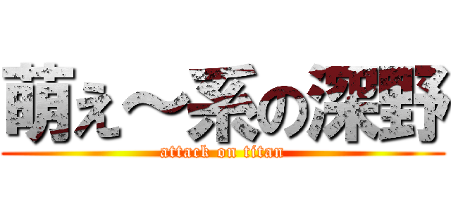 萌え～系の深野 (attack on titan)