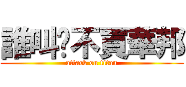 誰叫你不買華邦 (attack on titan)