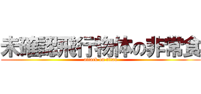 未確認飛行物体の非常食 (attack on titan)