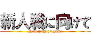 新人戦に向けて (New players game)