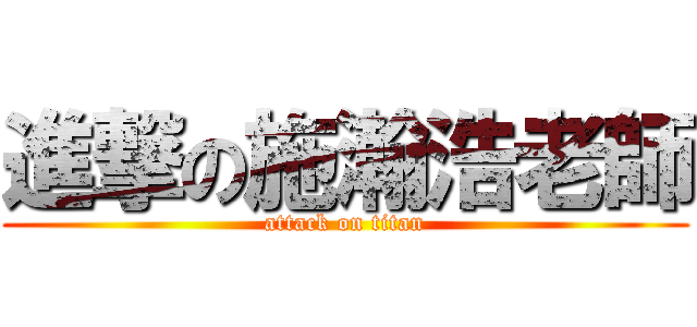 進撃の施瀚浩老師 (attack on titan)