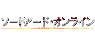 ソードアード・オンライン (attack on titan)