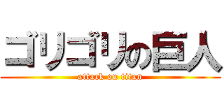 ゴリゴリの巨人 (attack on titan)