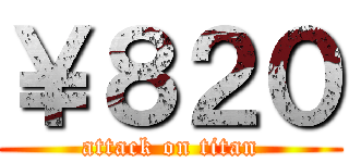 ￥８２０ (attack on titan)