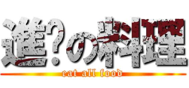 進擊の料理 (eat all food)