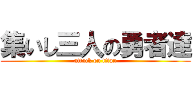 集いし三人の勇者達 (attack on titan)