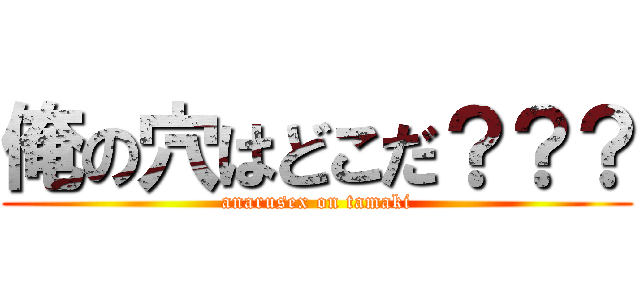 俺の穴はどこだ？？？ (anarusex on tamaki)