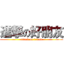 進撃の好朋友 (attack on friend)