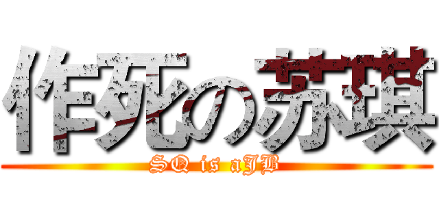 作死の苏琪 (SQ is aJB)
