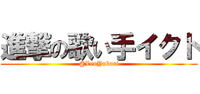 進撃の歌い手イクト (@LenYukari)