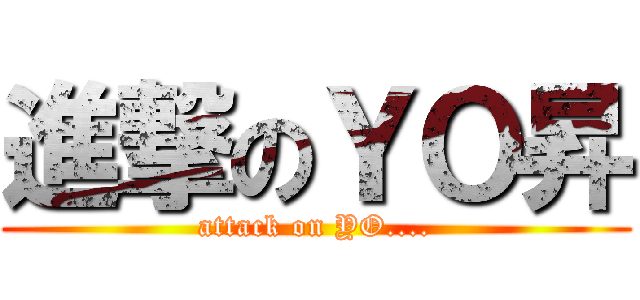 進撃のＹＯ昇 (attack on YO....)