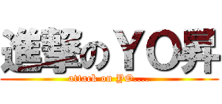 進撃のＹＯ昇 (attack on YO....)