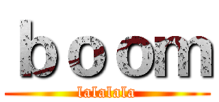ｂｏｏｍ (lalalala)
