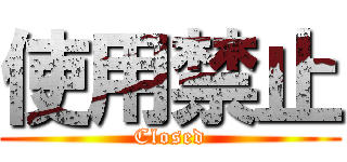 使用禁止 (Closed)