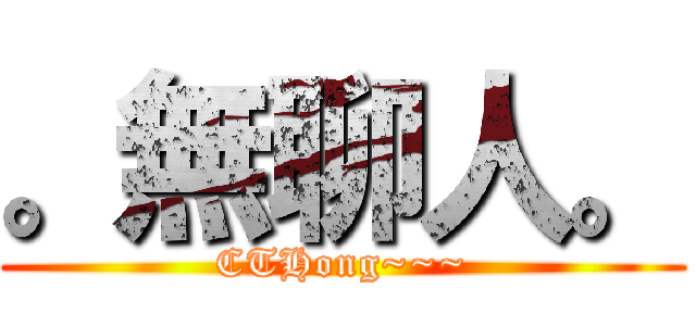 。無聊人。 (CTHong~~~)