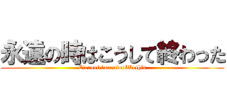 永遠の時はこうして終わった (Eternaltimeendedlikethis)