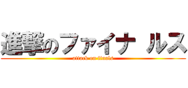 進撃のファイナ ルス (attack on finals)