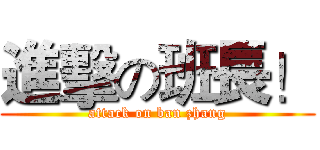 進擊の班長！ (attack on ban zhang)