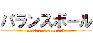 バランスボール (attack on barance ball)