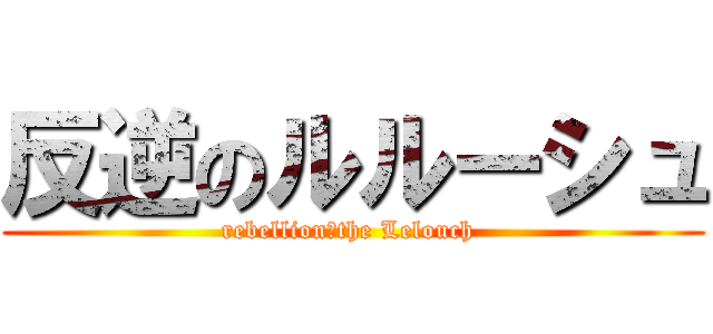 反逆のルルーシュ (rebellion　the Lelouch )