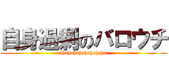 自身過剰のバロウチ (Hahahahahahahaha)