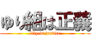 ゆり組は正義 (lily is justice)